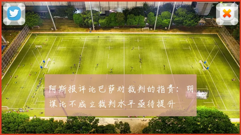 阿斯报评论巴萨对裁判的指责：阴谋论不成立裁判水平亟待提升
