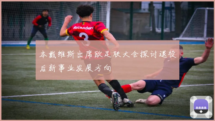 本戴维斯出席欧足联大会探讨退役后新事业发展方向