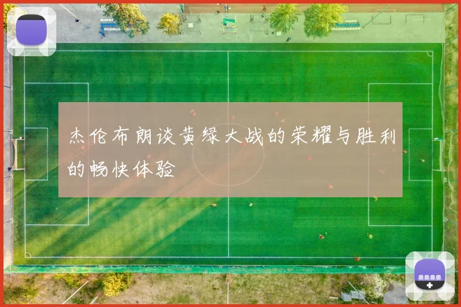 杰伦布朗谈黄绿大战的荣耀与胜利的畅快体验