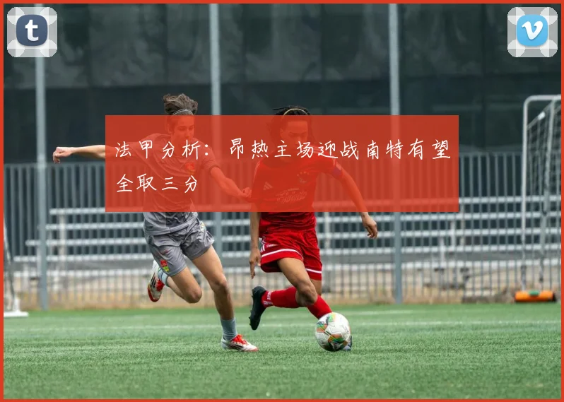 法甲分析：昂热主场迎战南特有望全取三分