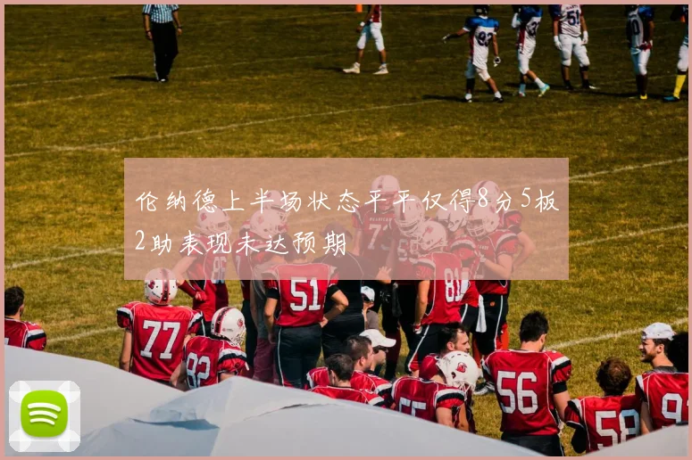 伦纳德上半场状态平平仅得8分5板2助表现未达预期