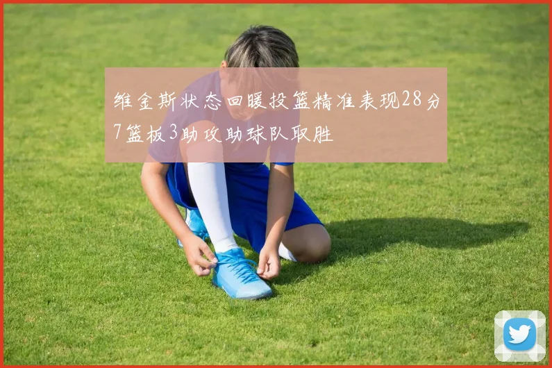 维金斯状态回暖投篮精准表现28分7篮板3助攻助球队取胜