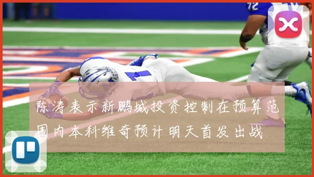 陈涛表示新鹏城投资控制在预算范围内本科维奇预计明天首发出战