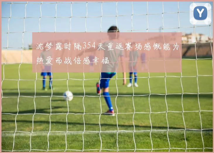 沈梦露时隔354天重返赛场感慨能为热爱而战倍感幸福