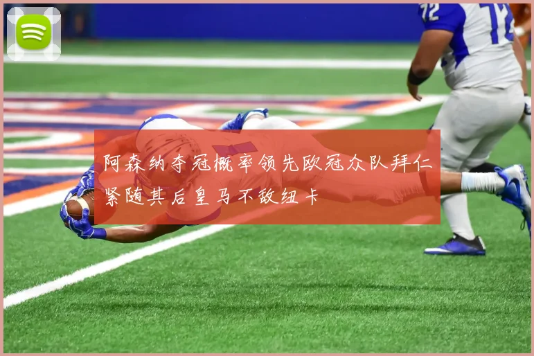 阿森纳夺冠概率领先欧冠众队拜仁紧随其后皇马不敌纽卡