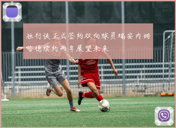 独行侠正式签约双向球员瑞安内姆哈德续约两年展望未来