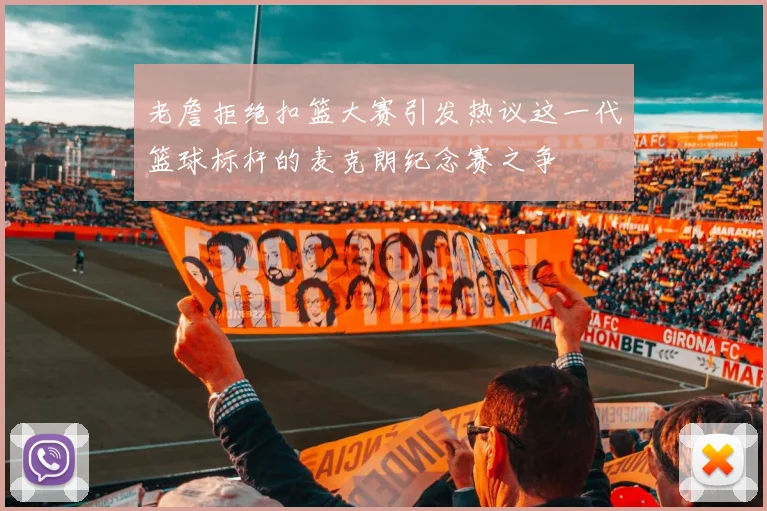 老詹拒绝扣篮大赛引发热议这一代篮球标杆的麦克朗纪念赛之争