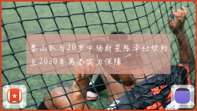 泰山队与20岁中场新星陈泽仕续约至2030年再添实力保障