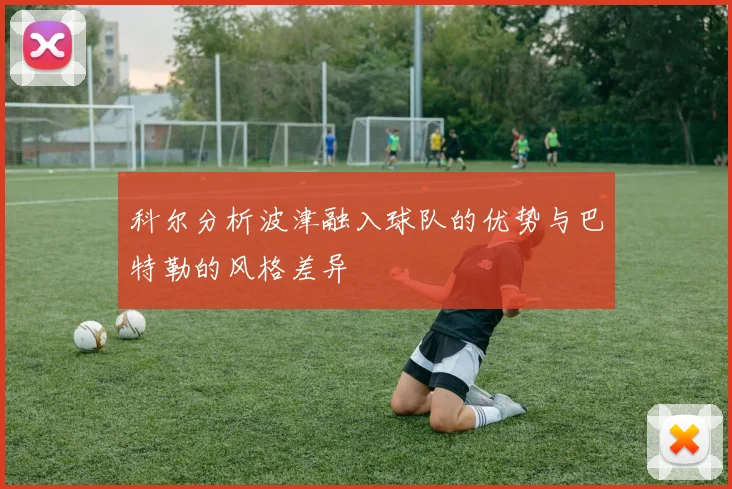 科尔分析波津融入球队的优势与巴特勒的风格差异
