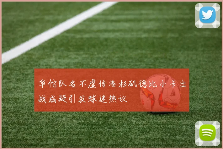 华佗队名不虚传洛杉矶德比小卡出战成疑引发球迷热议