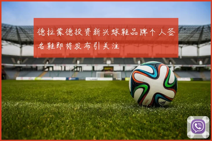 德拉蒙德投资新兴球鞋品牌个人签名鞋即将发布引关注