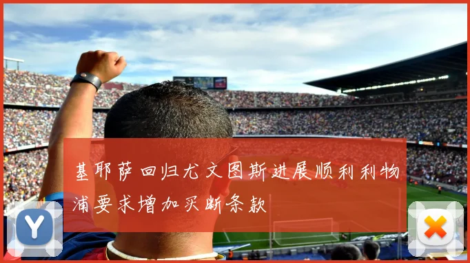 基耶萨回归尤文图斯进展顺利利物浦要求增加买断条款