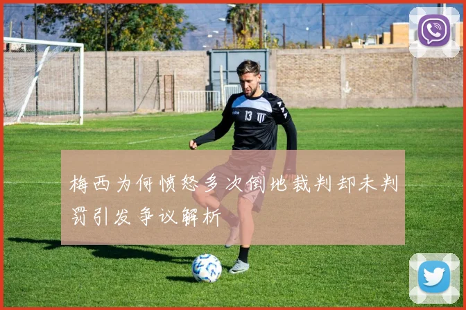 梅西为何愤怒多次倒地裁判却未判罚引发争议解析
