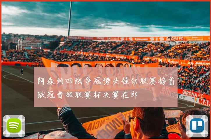阿森纳四线争冠势头强劲联赛榜首欧冠晋级联赛杯决赛在即
